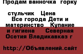 Продам ванночка, горку, стульчик › Цена ­ 300 - Все города Дети и материнство » Купание и гигиена   . Северная Осетия,Владикавказ г.